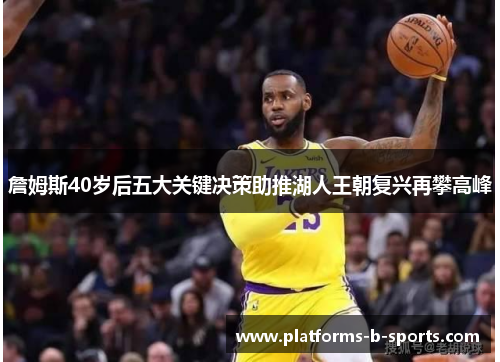 詹姆斯40岁后五大关键决策助推湖人王朝复兴再攀高峰