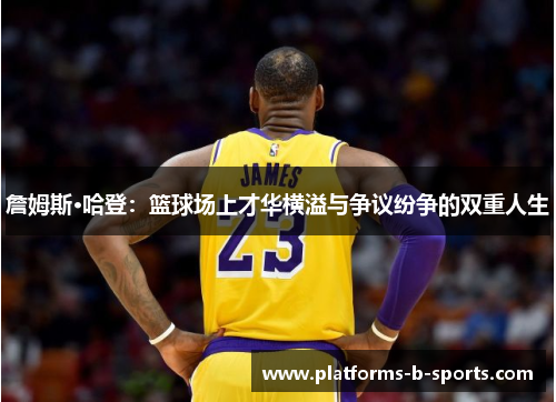 詹姆斯·哈登：篮球场上才华横溢与争议纷争的双重人生