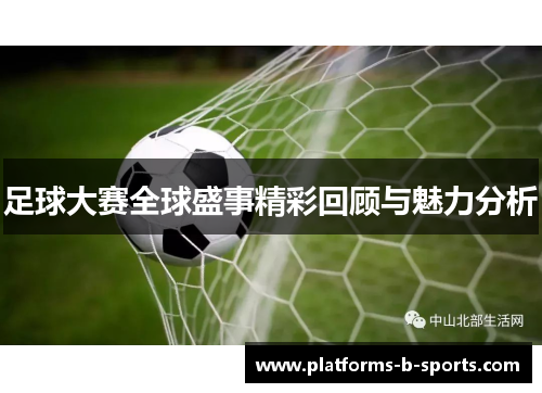 足球大赛全球盛事精彩回顾与魅力分析