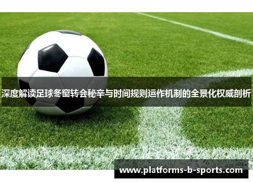 深度解读足球冬窗转会秘辛与时间规则运作机制的全景化权威剖析