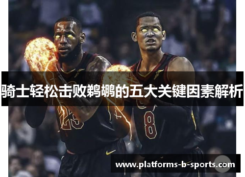 骑士轻松击败鹈鹕的五大关键因素解析