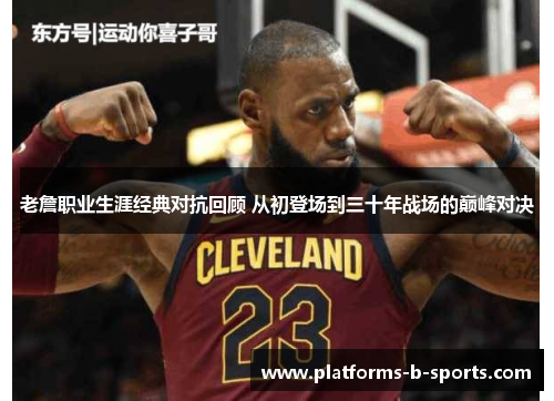老詹职业生涯经典对抗回顾 从初登场到三十年战场的巅峰对决