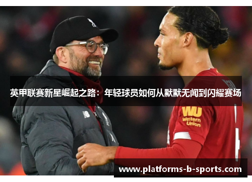 英甲联赛新星崛起之路：年轻球员如何从默默无闻到闪耀赛场