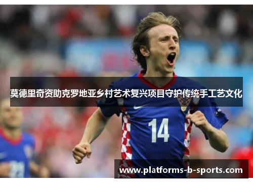 莫德里奇资助克罗地亚乡村艺术复兴项目守护传统手工艺文化