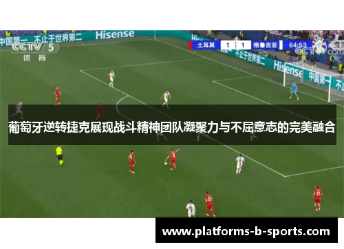 葡萄牙逆转捷克展现战斗精神团队凝聚力与不屈意志的完美融合