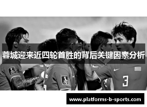 蓉城迎来近四轮首胜的背后关键因素分析