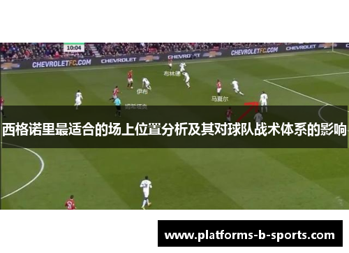 西格诺里最适合的场上位置分析及其对球队战术体系的影响