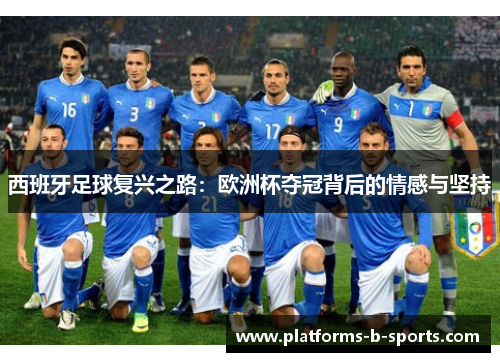 西班牙足球复兴之路：欧洲杯夺冠背后的情感与坚持