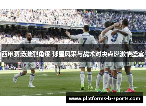 西甲赛场激烈角逐 球星风采与战术对决点燃激情盛宴