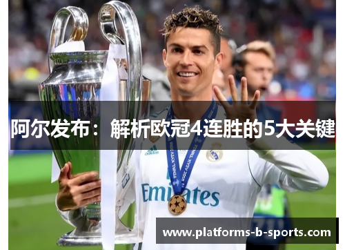 阿尔发布：解析欧冠4连胜的5大关键