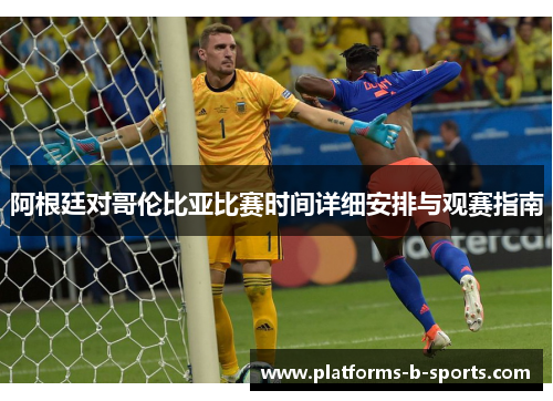 阿根廷对哥伦比亚比赛时间详细安排与观赛指南