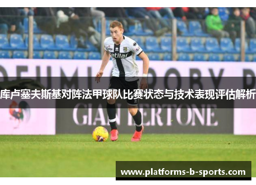 库卢塞夫斯基对阵法甲球队比赛状态与技术表现评估解析