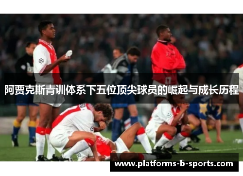 阿贾克斯青训体系下五位顶尖球员的崛起与成长历程