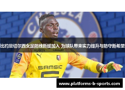 比约恩切尔西女足防线新援加入 为球队带来实力提升与防守新希望