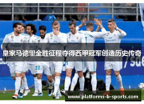 皇家马德里全胜征程夺得西甲冠军创造历史传奇