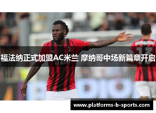 福法纳正式加盟AC米兰 摩纳哥中场新篇章开启