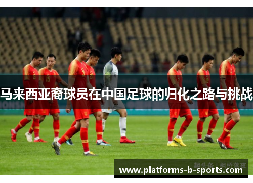 马来西亚裔球员在中国足球的归化之路与挑战