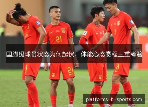 国脚级球员状态为何起伏：体能心态赛程三重考验